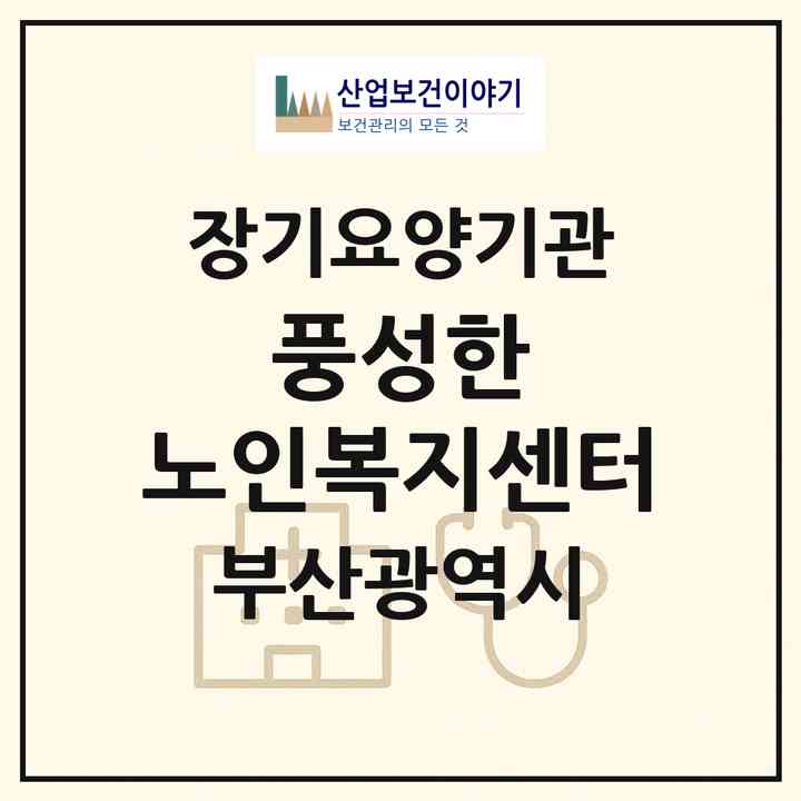 2026 풍성한 노인복지센터(부산 동래구 사직동)|재가노인복지시설(방문목욕·방문요양)|주소·인력·정원·평가 정보
