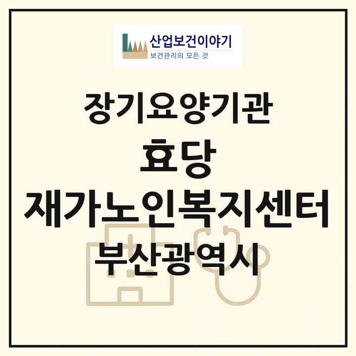 2026 효당 재가노인복지센터(부산 동래구 안락동)|재가노인복지시설(방문목욕·방문요양)|주소·인력·정원·평가 정보
