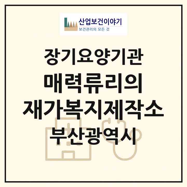 2026 매력류리의 재가복지제작소(부산 동래구 사직동)|재가노인복지시설(방문목욕·방문요양)|주소·인력·정원·평가 정보