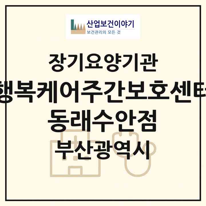 2026 행복케어주간보호센터 동래수안점(부산 동래구 수안동)|재가노인복지시설(방문요양·주야간보호)|주소·인력·정원·평가 정보