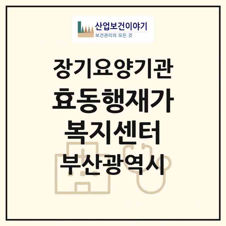 2026 효동행재가복지센터(부산 사하구 신평동)|재가노인복지시설(방문목욕·방문요양)|주소·인력·정원·평가 정보