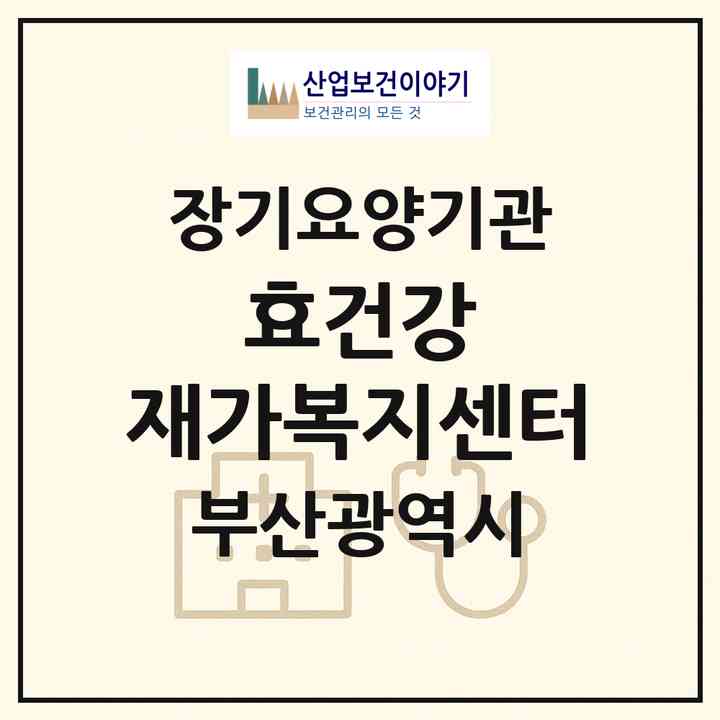 2026 효건강 재가복지센터(부산 수영구 광안동)|재가노인복지시설(방문목욕·방문요양)|주소·인력·정원·평가 정보