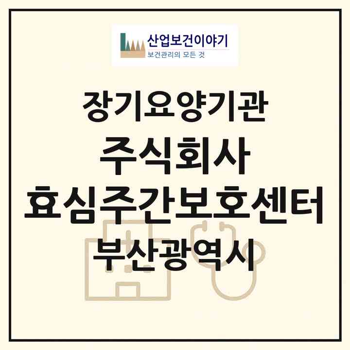 2026 주식회사 효심주간보호센터(부산 사상구 모라동)|재가노인복지시설(방문목욕·방문요양·주야간보호)|주소·인력·정원·평가 정보