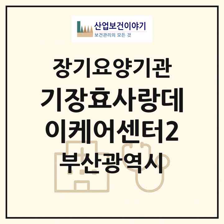 2026 (기장)효사랑데이케어센터2(부산 기장군 기장읍)|재가노인복지시설(방문목욕·방문요양·주야간보호),치매전담 주야간|주소·인력·정원·평가 정보