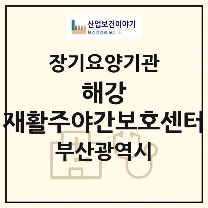 2026 해강 재활주야간보호센터(부산 기장군 정관읍)|재가노인복지시설(방문요양·주야간보호)|주소·인력·정원·평가 정보