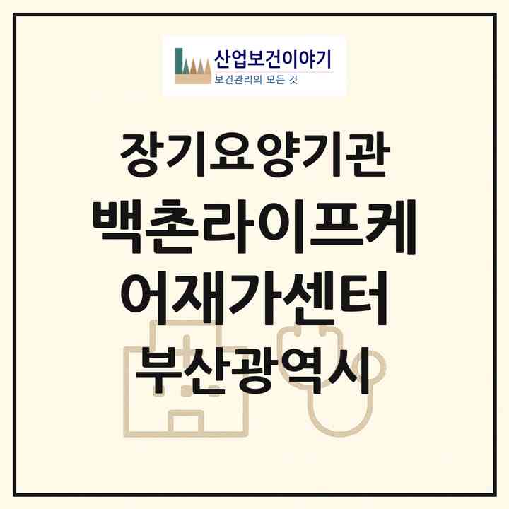 2026 백촌라이프케어재가센터(부산 기장군 장안읍)|재가노인복지시설(방문목욕·방문요양)|주소·인력·정원·평가 정보
