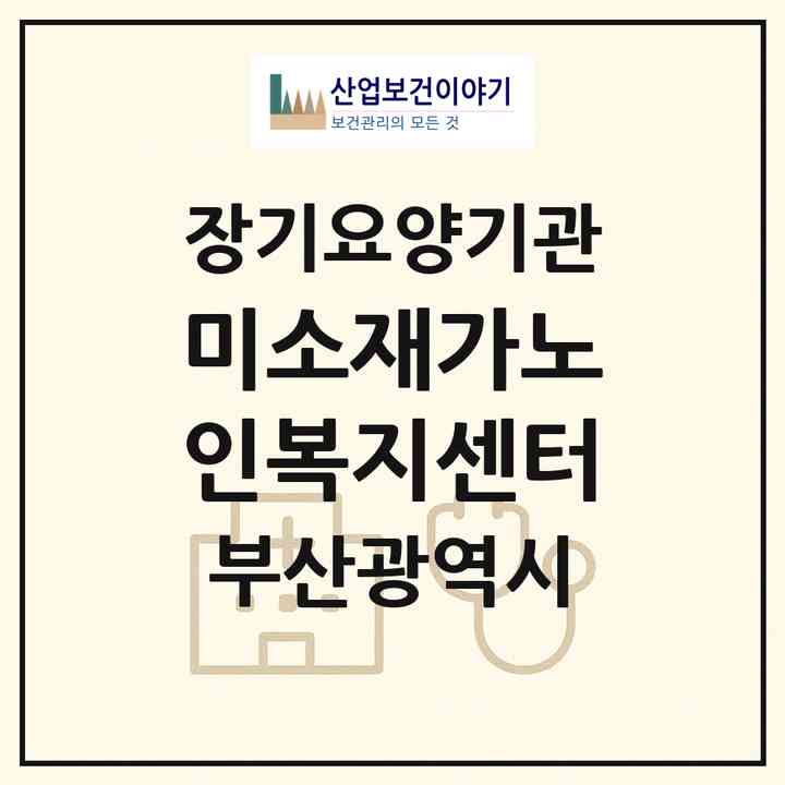2026 미소재가노인복지센터(부산 기장군 정관읍)|재가노인복지시설(방문목욕·방문요양)|주소·인력·정원·평가 정보