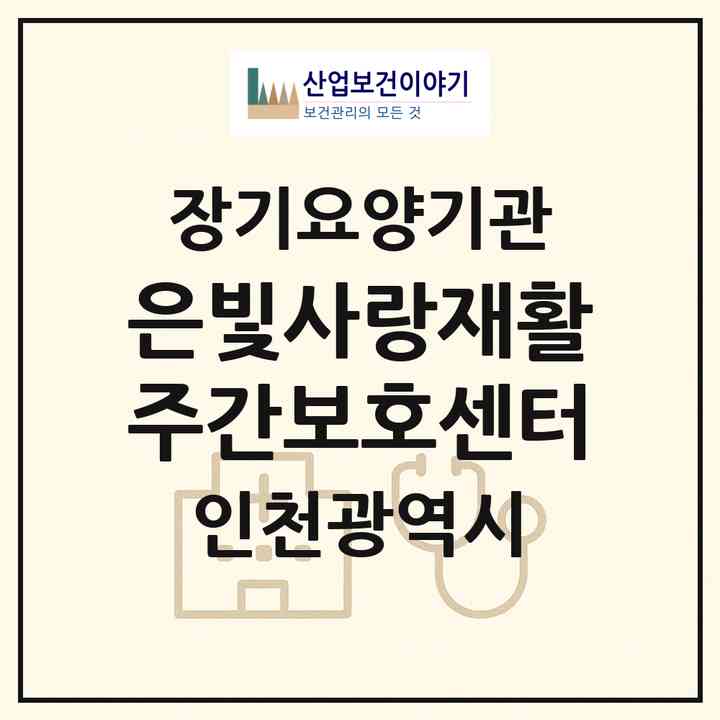 2026 은빛사랑재활주간보호센터(인천 남동구 구월동)|재가노인복지시설(방문간호·방문요양·주야간보호)|주소·인력·정원·평가 정보