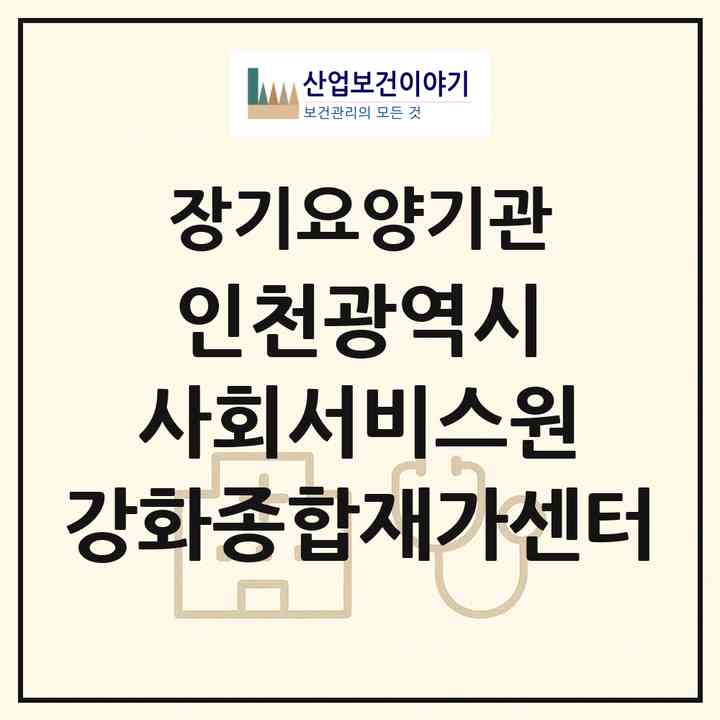 2026 인천광역시 사회서비스원 강화종합재가센터(인천 강화군 강화읍)|재가노인복지시설(방문목욕·방문요양)|주소·인력·정원·평가 정보