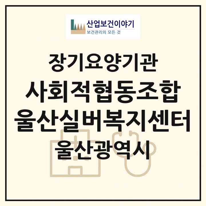 2026 사회적협동조합 울산실버복지센터(울산 중구 옥교동)|재가노인복지시설(방문요양·주야간보호)|주소·인력·정원·평가 정보