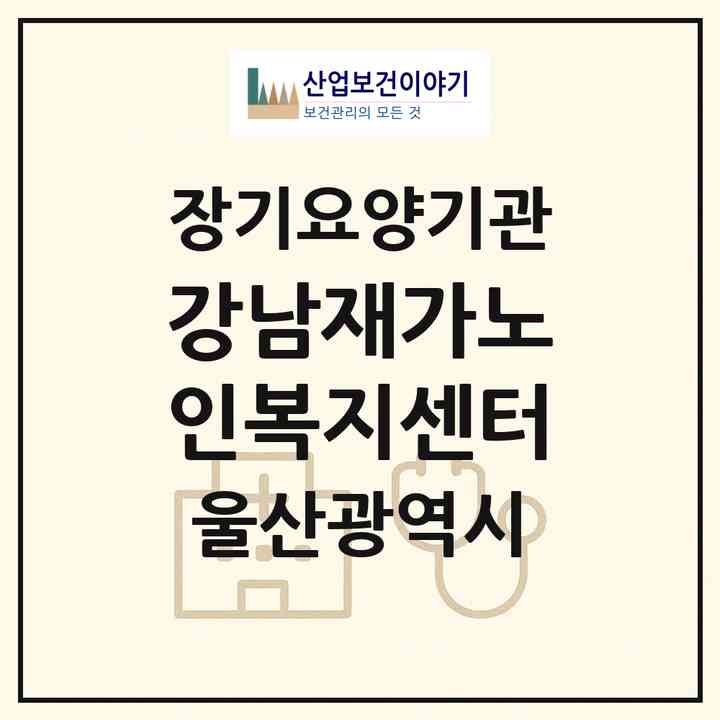 2026 강남재가노인복지센터(울산 중구 다운동)|재가노인복지시설(방문목욕·방문요양)|주소·인력·정원·평가 정보