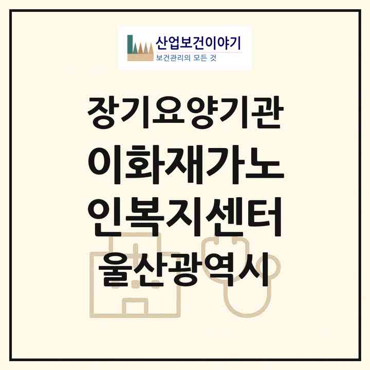 2026 이화재가노인복지센터(울산 중구 성안동)|재가노인복지시설(방문요양·주야간보호)|주소·인력·정원·평가 정보