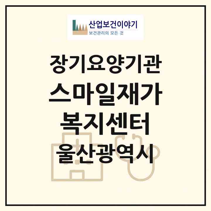 2026 스마일재가복지센터(울산 중구 반구동)|재가노인복지시설(방문목욕·방문요양·주야간보호)|주소·인력·정원·평가 정보