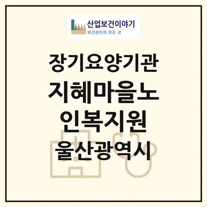 2026 지혜마을노인복지원(울산 남구 신정동)|재가노인복지시설(방문목욕·방문요양)|주소·인력·정원·평가 정보