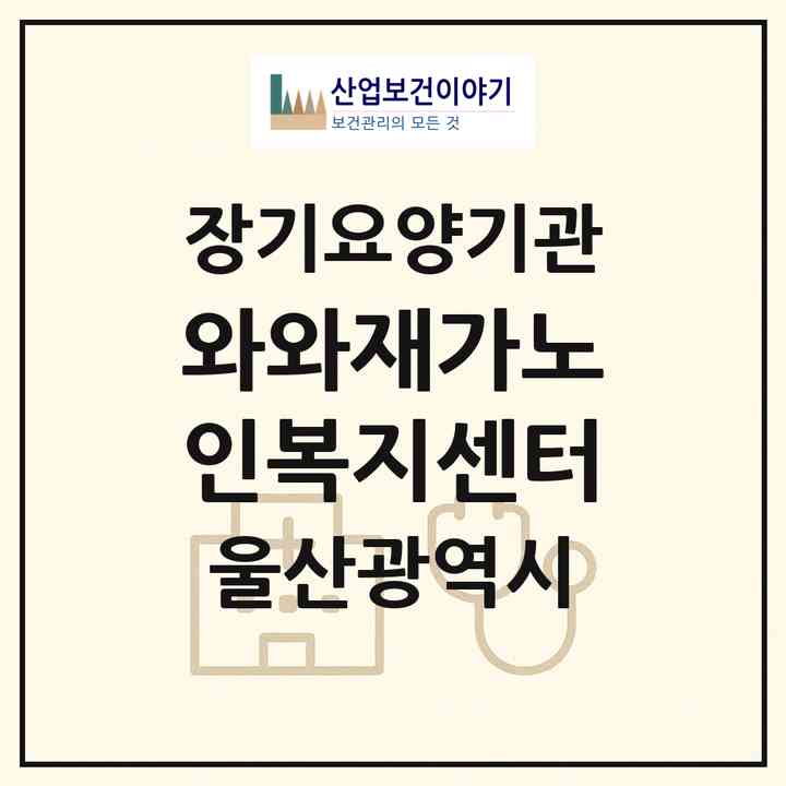 2026 와와재가노인복지센터(울산 남구 무거동)|재가노인복지시설(방문목욕·방문요양)|주소·인력·정원·평가 정보