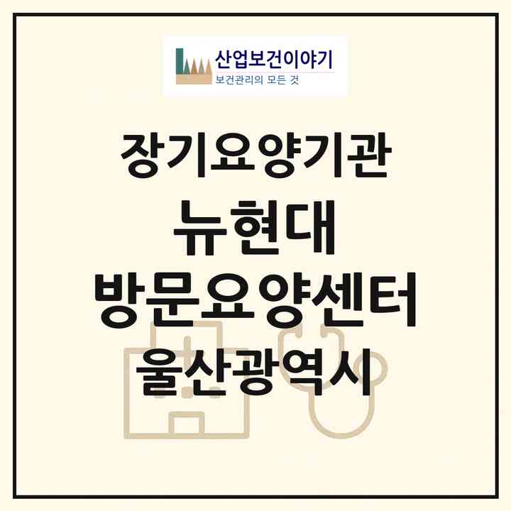 2026 뉴현대 방문요양센터(울산 남구 신정동)|재가노인복지시설(방문목욕·방문요양)|주소·인력·정원·평가 정보
