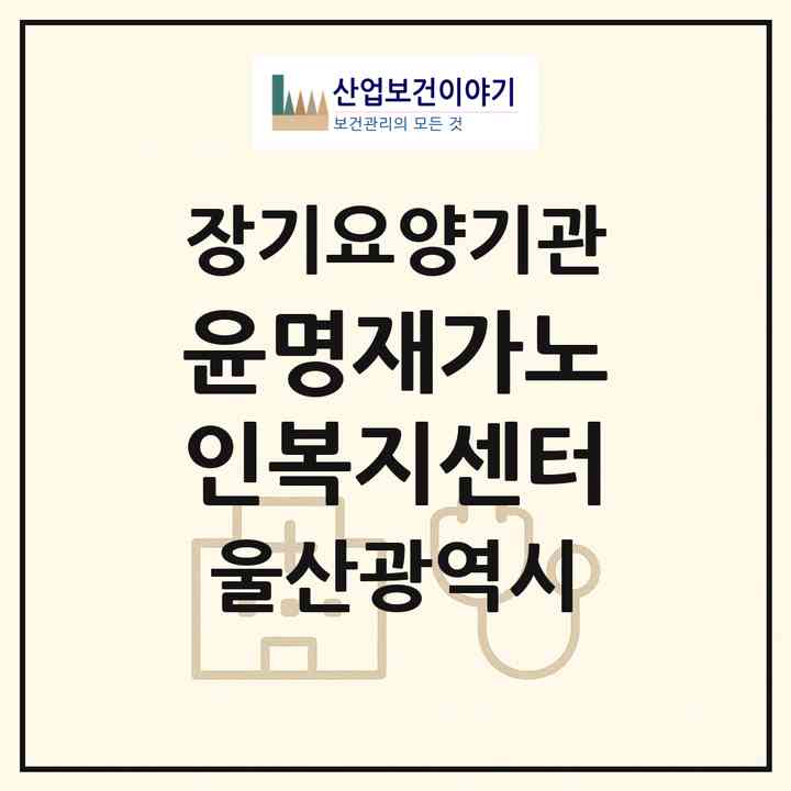 2026 윤명재가노인복지센터(울산 남구 무거동)|재가노인복지시설(방문목욕·방문요양·주야간보호)|주소·인력·정원·평가 정보