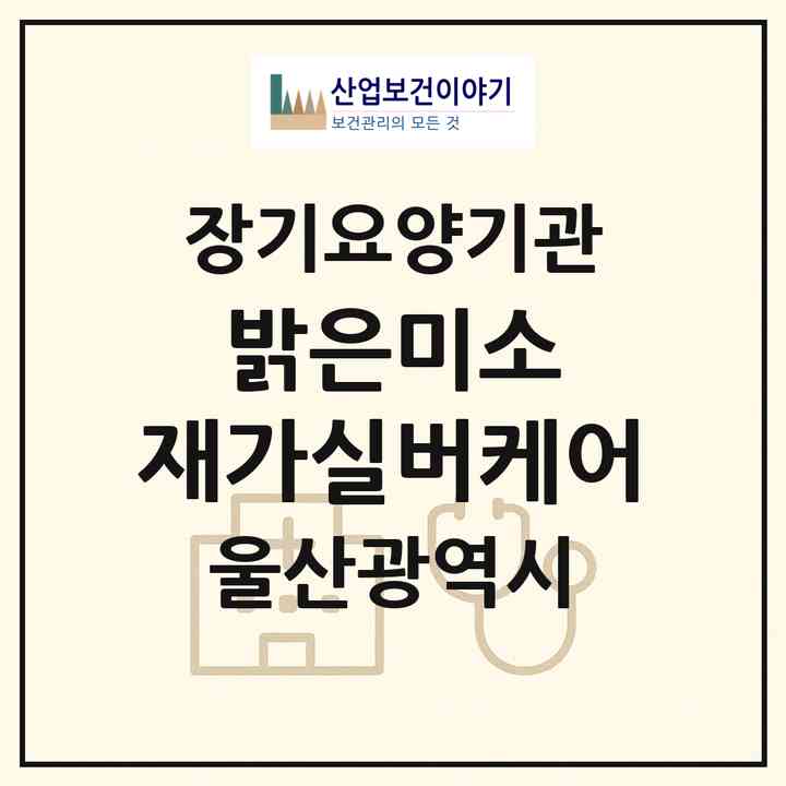 2026 밝은미소 재가실버케어(울산 동구 화정동)|재가노인복지시설 주야간보호,치매전담 주야간|주소·인력·정원·평가 정보