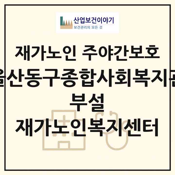 2026 울산동구종합사회복지관 부설 재가노인복지센터(울산 동구 화정동)|재가노인복지시설 주야간보호|주소·인력·정원·평가 정보