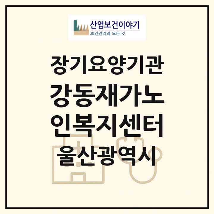 2026 강동재가노인복지센터(울산 북구 산하동)|재가노인복지시설(방문목욕·방문요양·주야간보호)|주소·인력·정원·평가 정보