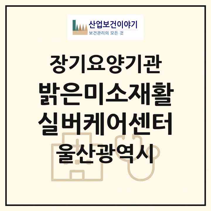 2026 밝은미소재활실버케어센터(울산 북구 산하동)|재가노인복지시설(방문요양·주야간보호)|주소·인력·정원·평가 정보