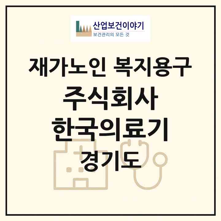 2026 주식회사 한국의료기(양주시 고암동)|재가노인복지시설 복지용구|주소·인력·정원·평가 정보