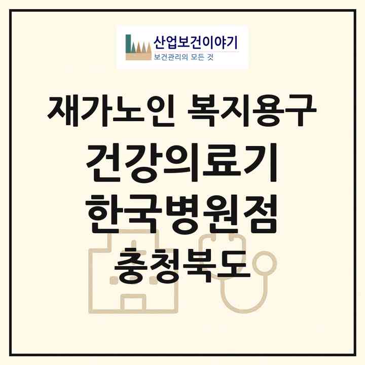 2026 건강의료기 한국병원점(청주시 상당구 영운동)|재가노인복지시설 복지용구|주소·인력·정원·평가 정보