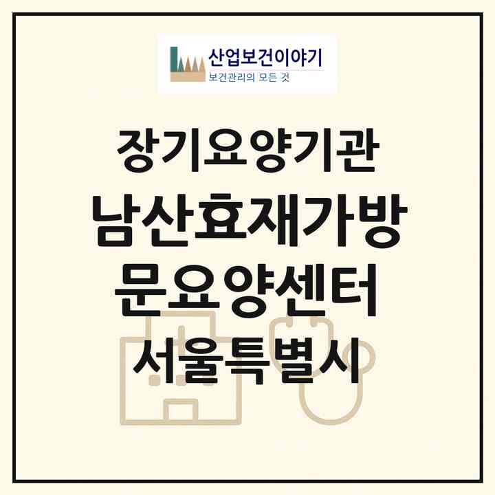 2026 남산효재가방문요양센터(서울 중구 신당동)|재가장기요양기관(방문목욕·방문요양)|주소·인력·정원·평가 정보