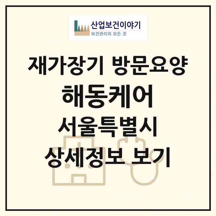 2026 해동케어(서울 용산구 원효로1가)|재가장기요양기관 방문요양|주소·인력·정원·평가 정보