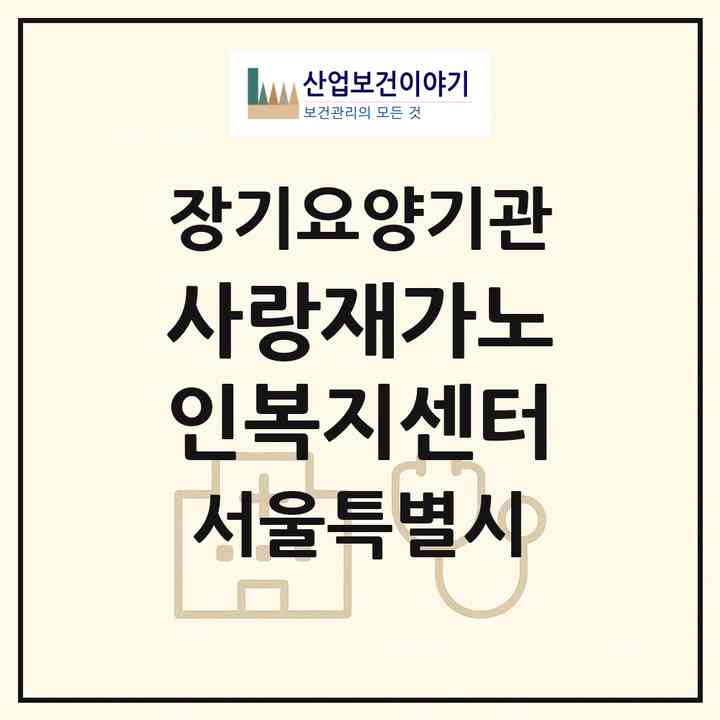 2026 사랑재가노인복지센터(서울 성동구 행당동)|재가장기요양기관(방문목욕·방문요양)|주소·인력·정원·평가 정보