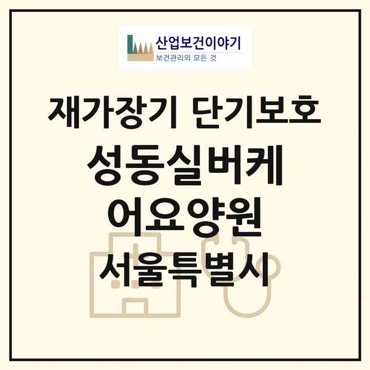 2026 성동실버케어요양원(서울 광진구 자양동)|재가장기요양기관 단기보호|주소·인력·정원·평가 정보