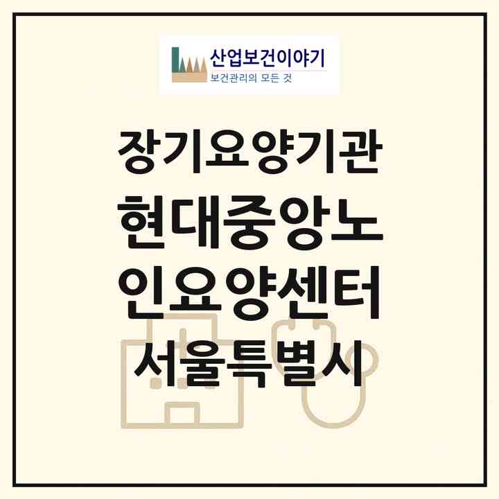 2026 현대중앙노인요양센터(서울 동대문구 장안동)|재가장기요양기관(방문목욕·방문요양)|주소·인력·정원·평가 정보