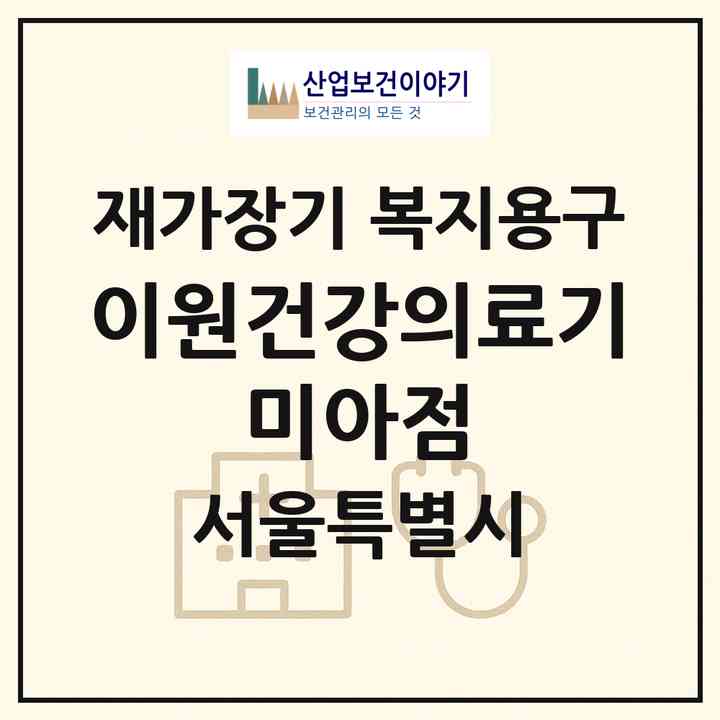 2026 이원건강의료기 미아점(서울 성북구 길음동)|재가장기요양기관 복지용구|주소·인력·정원·평가 정보