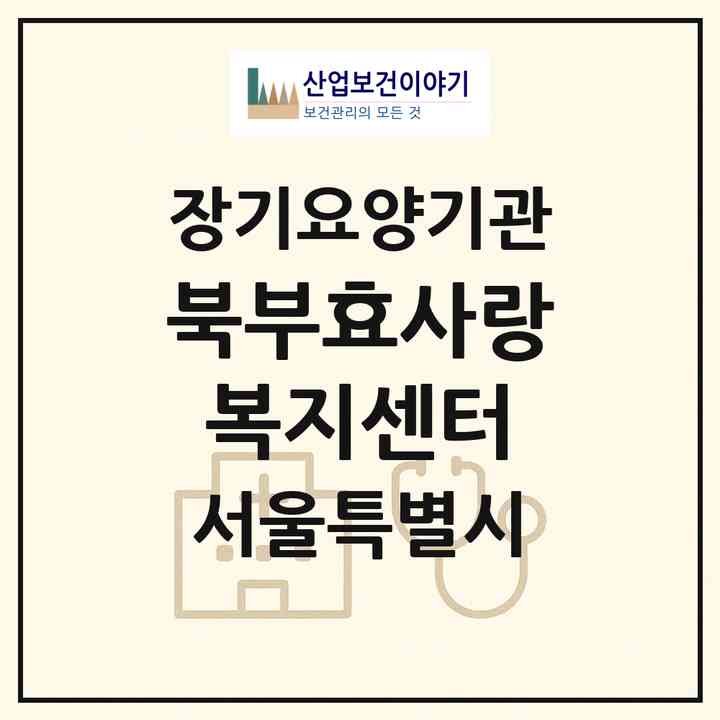 2026 북부효사랑복지센터(서울 도봉구 도봉동)|재가장기요양기관(방문목욕·방문요양)|주소·인력·정원·평가 정보