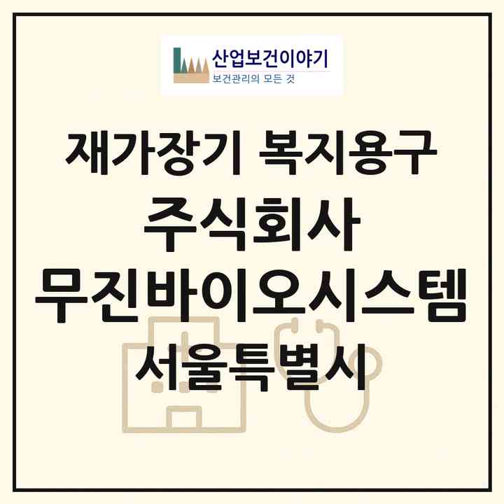 2026 주식회사 무진바이오시스템(서울 은평구 역촌동)|재가장기요양기관 복지용구|주소·인력·정원·평가 정보
