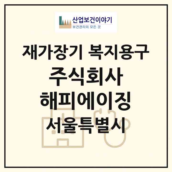 2026 주식회사 해피에이징(서울 양천구 신월동)|재가장기요양기관 복지용구|주소·인력·정원·평가 정보