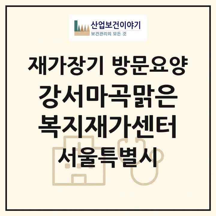 2026 강서마곡맑은복지재가센터(서울 강서구 마곡동)|재가장기요양기관 방문요양|주소·인력·정원·평가 정보