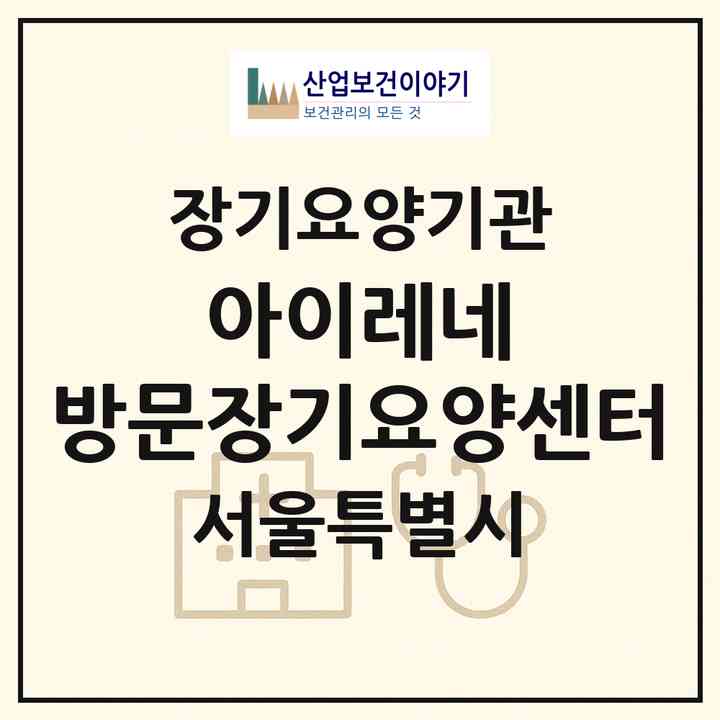 2026 아이레네 방문장기요양센터(서울 구로구 가리봉동)|재가장기요양기관(방문목욕·방문요양)|주소·인력·정원·평가 정보