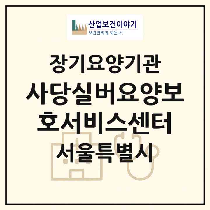 2026 사당실버요양보호서비스센터(서울 동작구 사당동)|재가장기요양기관(방문목욕·방문요양)|주소·인력·정원·평가 정보