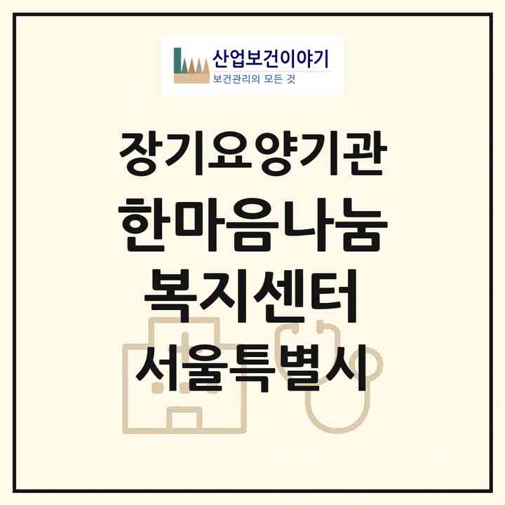 2026 한마음나눔복지센터(서울 동작구 사당동)|재가장기요양기관(방문목욕·방문요양)|주소·인력·정원·평가 정보