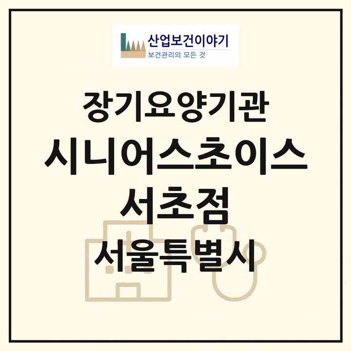 2026 시니어스초이스 서초점(서울 서초구 서초동)|재가장기요양기관(방문목욕·방문요양)|주소·인력·정원·평가 정보