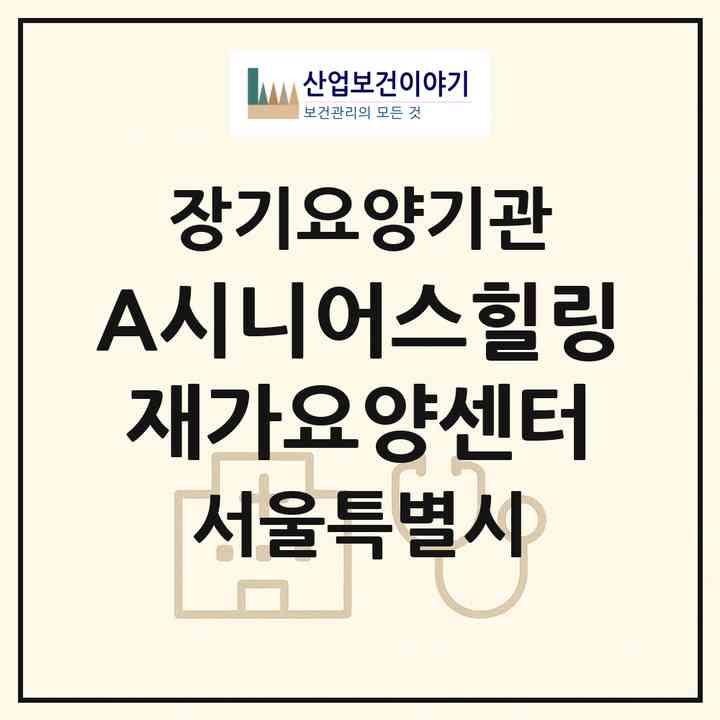 2026 (A+)시니어스힐링재가요양센터(서울 서초구 서초동)|재가장기요양기관(방문목욕·방문요양)|주소·인력·정원·평가 정보
