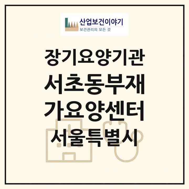 2026 서초동부재가요양센터(서울 서초구 반포동)|재가장기요양기관(방문간호·방문목욕·방문요양)|주소·인력·정원·평가 정보