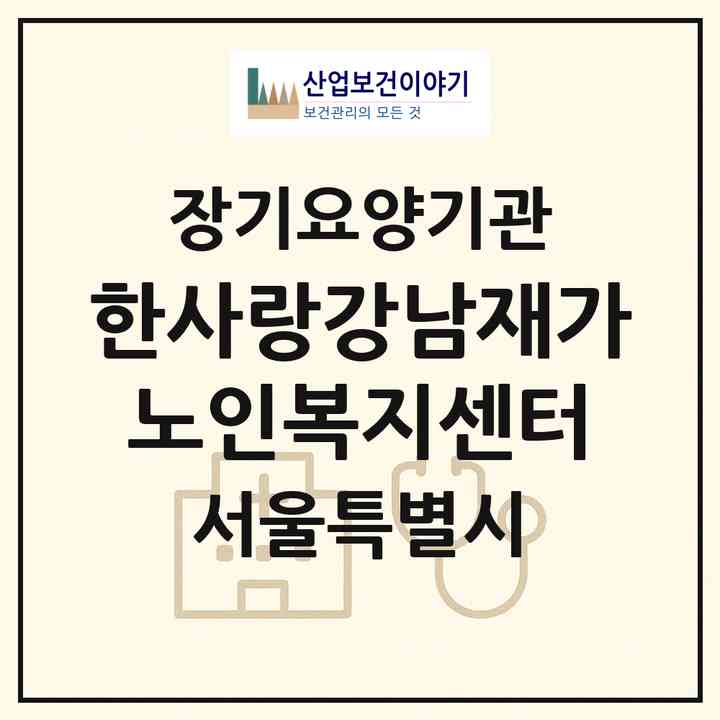 2026 한사랑강남재가노인복지센터(서울 강남구 도곡동)|재가장기요양기관(방문목욕·방문요양)|주소·인력·정원·평가 정보