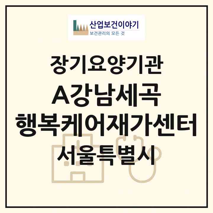 2026 (A)강남세곡 행복케어재가센터(서울 강남구 세곡동)|재가장기요양기관(방문목욕·방문요양)|주소·인력·정원·평가 정보