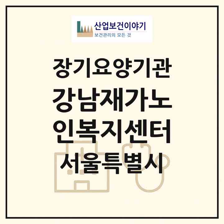 2026 강남재가노인복지센터(서울 강남구 개포동)|재가장기요양기관(방문목욕·방문요양)|주소·인력·정원·평가 정보