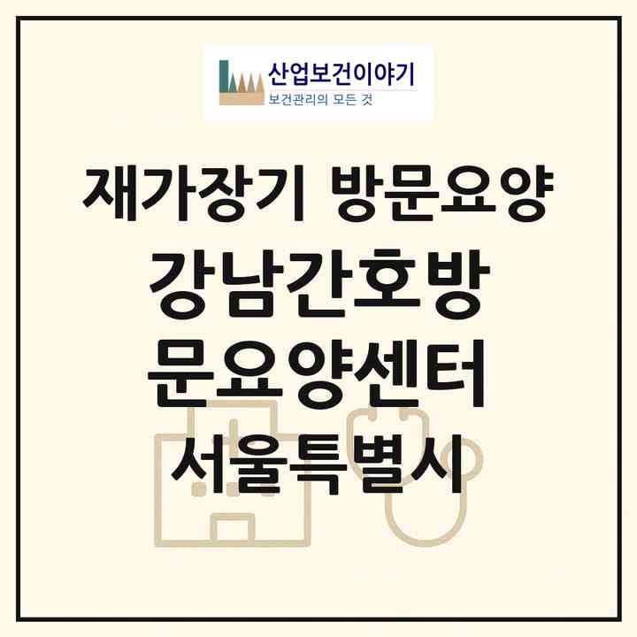 2026 강남간호방문요양센터(서울 강남구 역삼동)|재가장기요양기관 방문요양|주소·인력·정원·평가 정보