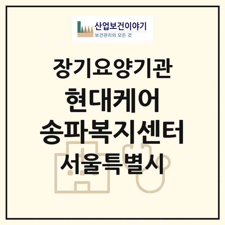 2026 현대케어 송파복지센터(서울 송파구 문정동)|재가장기요양기관(방문목욕·방문요양)|주소·인력·정원·평가 정보