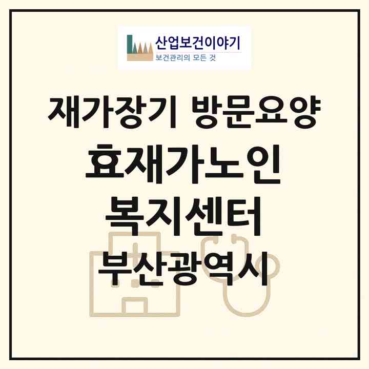 2026 효재가노인복지센터(부산 동구 좌천동)|재가장기요양기관 방문요양|주소·인력·정원·평가 정보