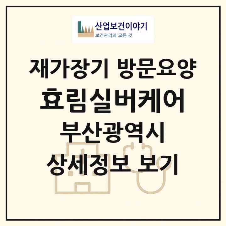 2026 효림실버케어(부산 동구 초량동)|재가장기요양기관 방문요양|주소·인력·정원·평가 정보